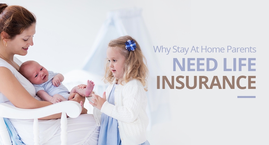 WHY STAY AT HOME PARENTS NEED LIFE INSURANCE