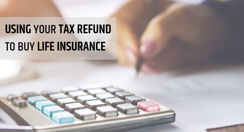 Using Your Tax Refund to Buy Life Insurance
