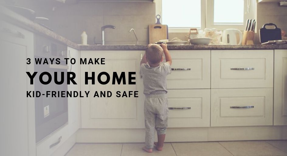 3 Ways to Make Your Home Kid-Friendly and Safe  