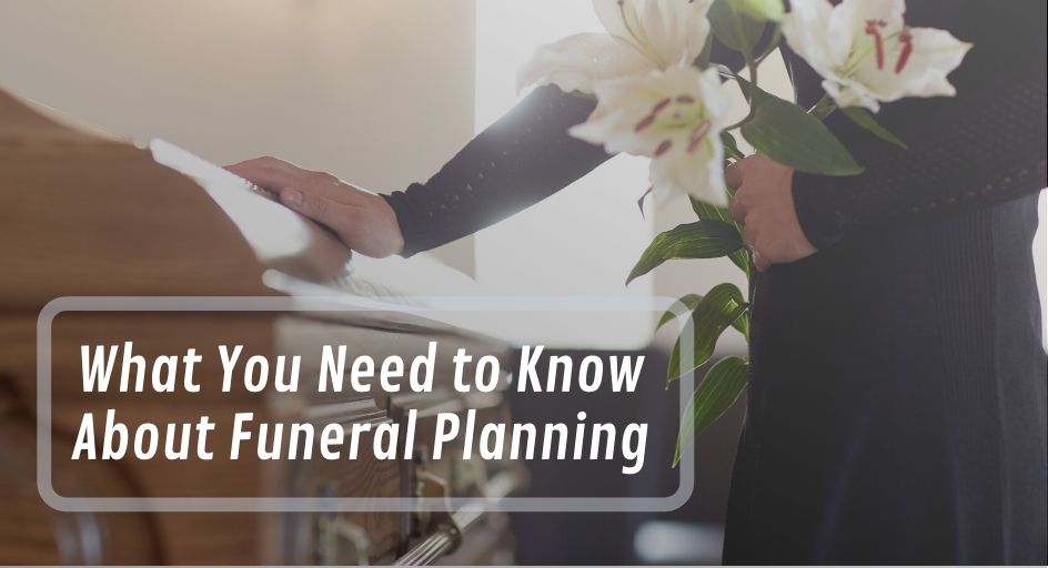 What You Need to Know About Funeral Planning