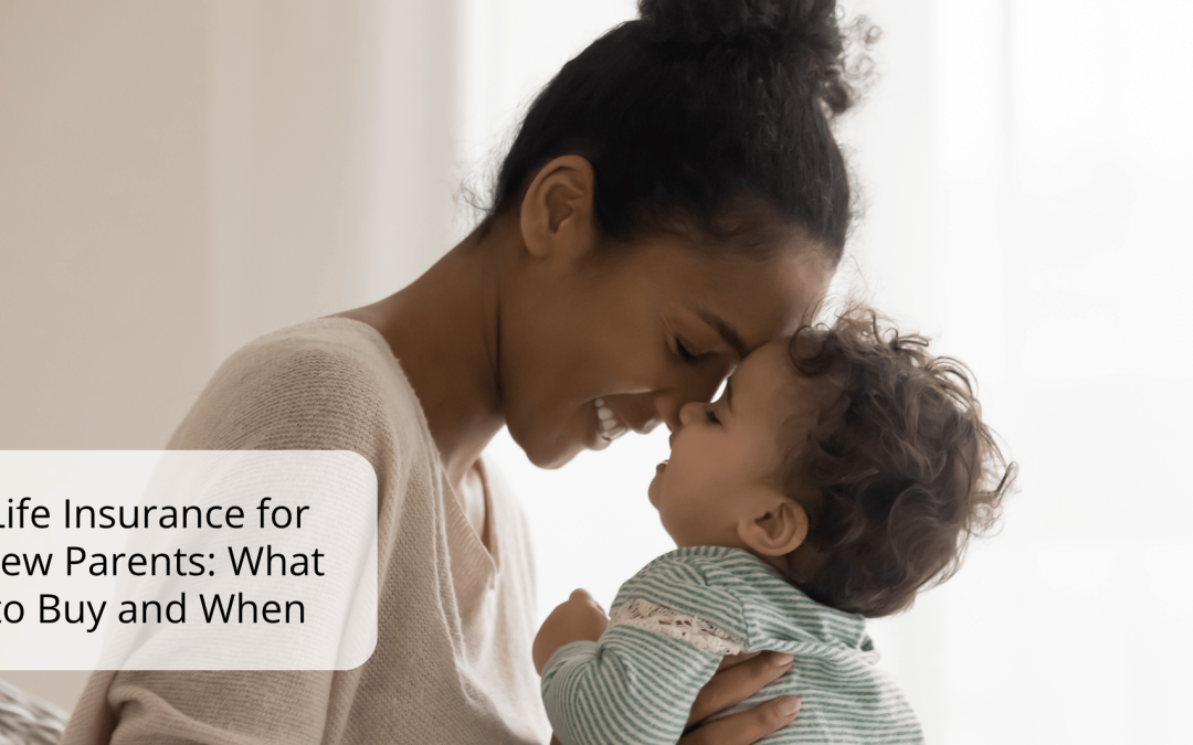 Life Insurance for New Parents: What to Buy and When